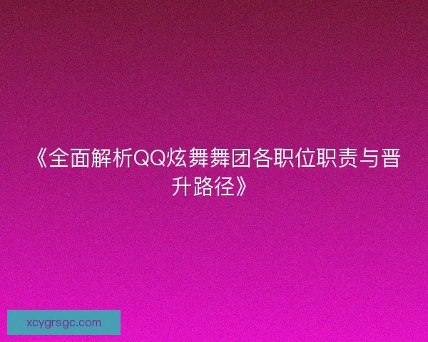 《全面解析QQ炫舞舞团各职位职责与晋升路径》