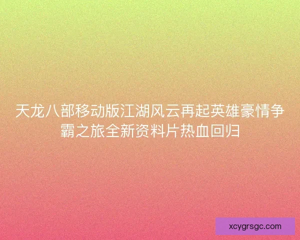 天龙八部移动版江湖风云再起英雄豪情争霸之旅全新资料片热血回归
