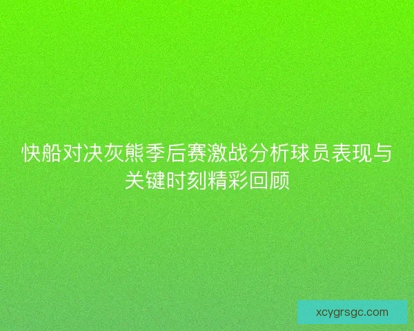 快船对决灰熊季后赛激战分析球员表现与关键时刻精彩回顾