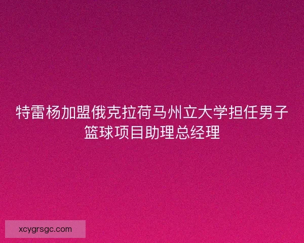 特雷杨加盟俄克拉荷马州立大学担任男子篮球项目助理总经理