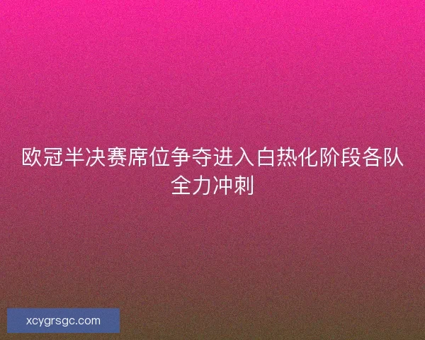 欧冠半决赛席位争夺进入白热化阶段各队全力冲刺 欧冠半决赛席位争夺进入白热化阶段各队全力冲刺