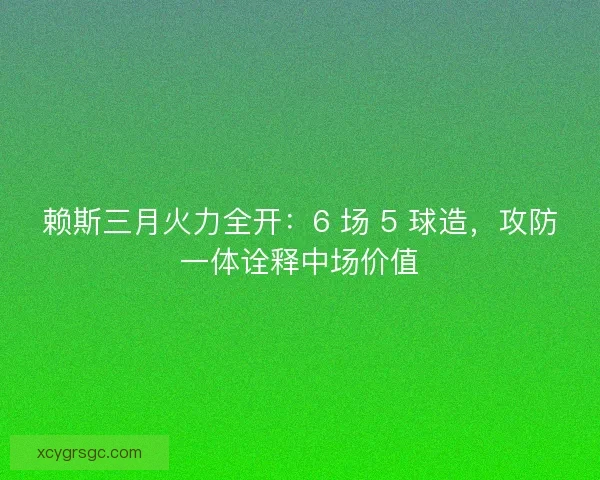 赖斯三月火力全开：6 场 5 球造，攻防一体诠释中场价值