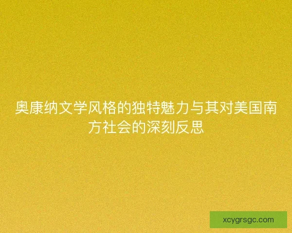 奥康纳文学风格的独特魅力与其对美国南方社会的深刻反思